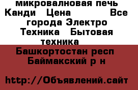 микровалновая печь Канди › Цена ­ 1 500 - Все города Электро-Техника » Бытовая техника   . Башкортостан респ.,Баймакский р-н